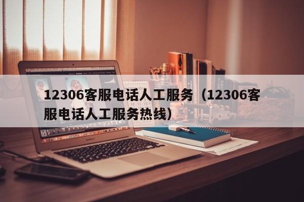 12306客服电话人工服务（12306客服电话人工服务热线）  第1张