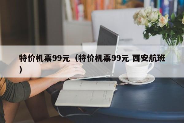 特价机票99元（特价机票99元 西安航班）  第1张