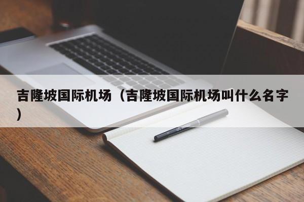 吉隆坡国际机场（吉隆坡国际机场叫什么名字）  第1张