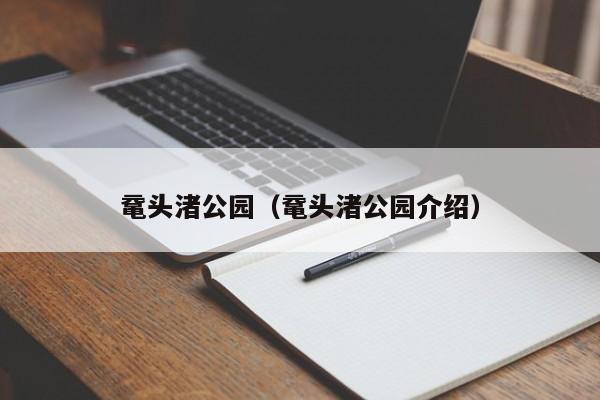 鼋头渚公园（鼋头渚公园介绍）