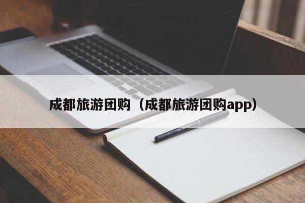 成都旅游团购（成都旅游团购app）  第1张