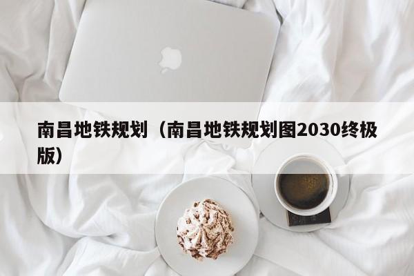 南昌地铁规划（南昌地铁规划图2030终极版）