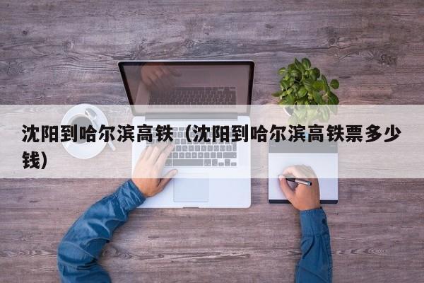 沈阳到哈尔滨高铁（沈阳到哈尔滨高铁票多少钱）  第1张