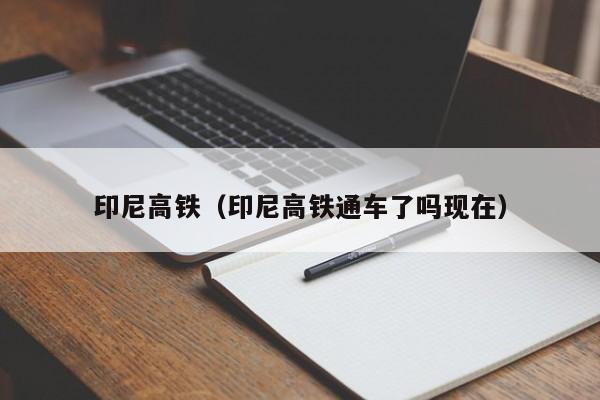 印尼高铁（印尼高铁通车了吗现在）  第1张