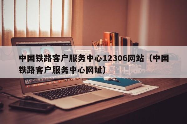 中国铁路客户服务中心12306网站（中国铁路客户服务中心网址）  第1张