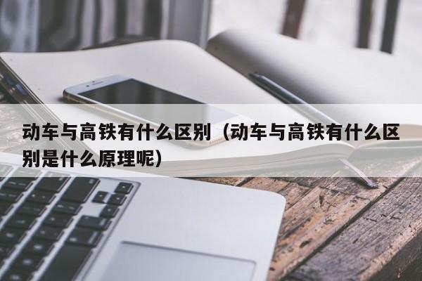 动车与高铁有什么区别（动车与高铁有什么区别是什么原理呢）