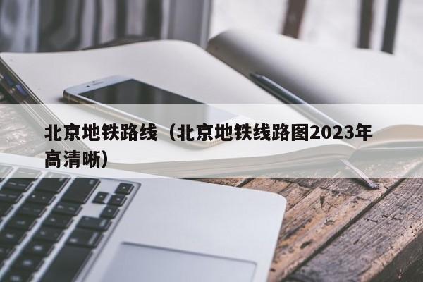 北京地铁路线（北京地铁线路图2023年 高清晰）  第1张