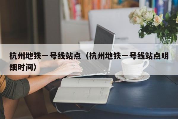 杭州地铁一号线站点（杭州地铁一号线站点明细时间）