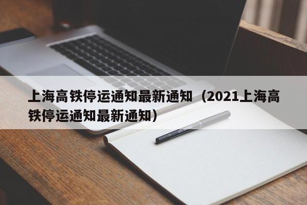 上海高铁停运通知最新通知（2021上海高铁停运通知最新通知）