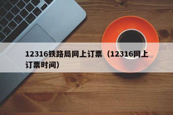 12316铁路局网上订票（12316网上订票时间）