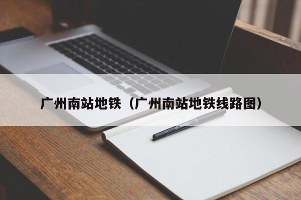 广州南站地铁（广州南站地铁线路图）