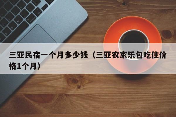 三亚民宿一个月多少钱（三亚农家乐包吃住价格1个月）