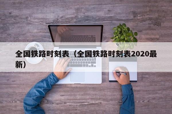 全国铁路时刻表（全国铁路时刻表2020最新）  第1张