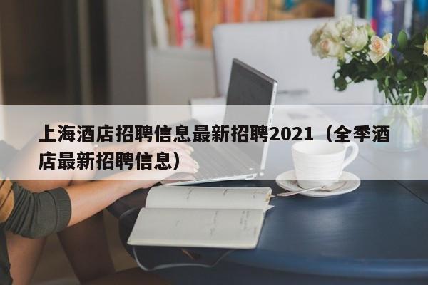 上海酒店招聘信息最新招聘2021（全季酒店最新招聘信息）  第1张