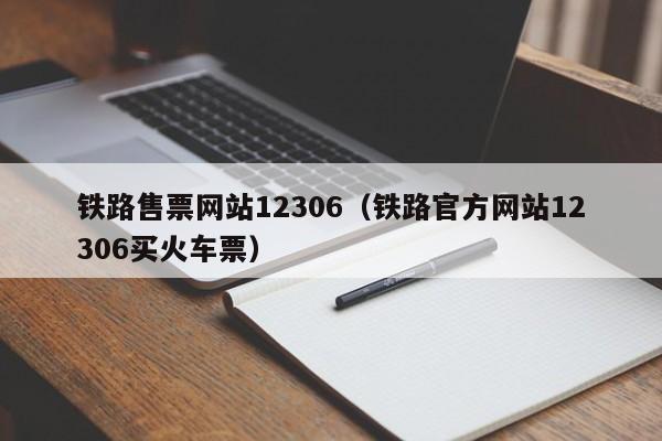 铁路售票网站12306（铁路官方网站12306买火车票）  第1张