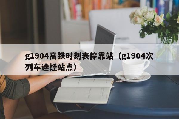 g1904高铁时刻表停靠站（g1904次列车途经站点）  第1张