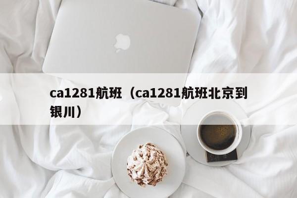 ca1281航班（ca1281航班北京到银川）