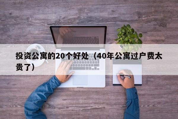 投资公寓的20个好处（40年公寓过户费太贵了）