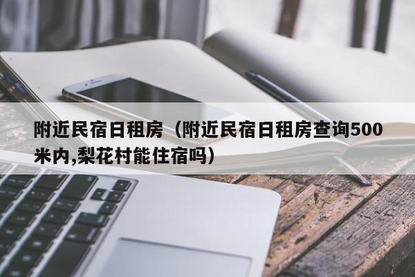 附近民宿日租房（附近民宿日租房查询500米内,梨花村能住宿吗）  第1张