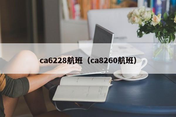 ca6228航班（ca8260航班）