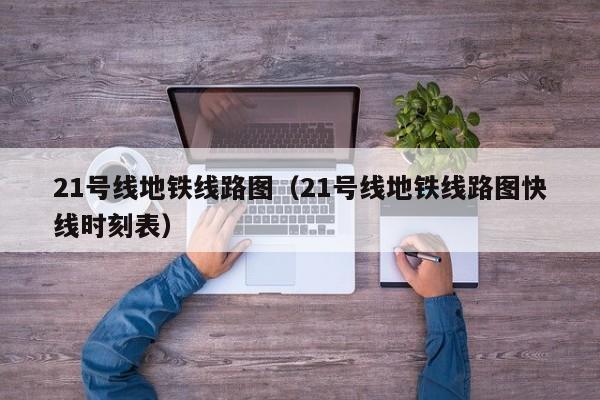 21号线地铁线路图（21号线地铁线路图快线时刻表）