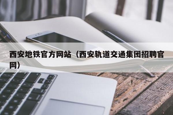 西安地铁官方网站（西安轨道交通集团招聘官网）  第1张