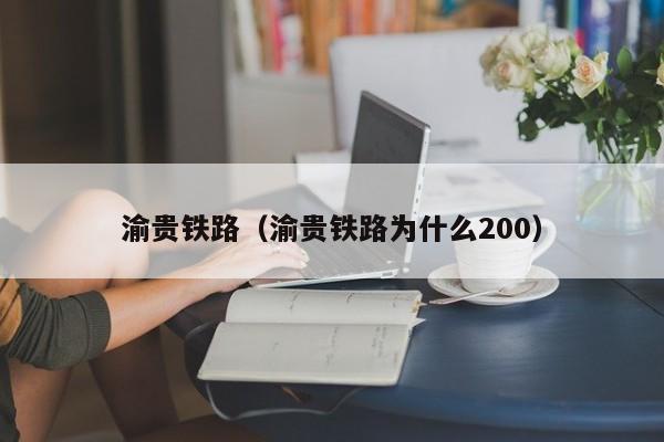 渝贵铁路（渝贵铁路为什么200）  第1张