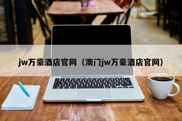 jw万豪酒店官网（澳门jw万豪酒店官网）