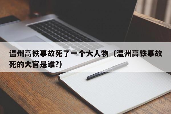 温州高铁事故死了一个大人物（温州高铁事故死的大官是谁?）  第1张