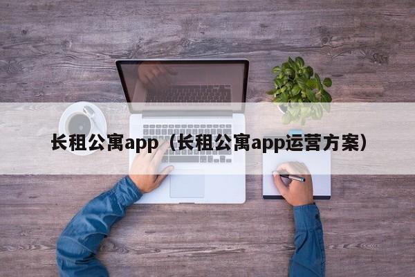 长租公寓app（长租公寓app运营方案）