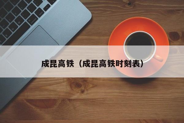 成昆高铁（成昆高铁时刻表）  第1张