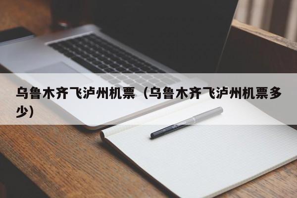 乌鲁木齐飞泸州机票（乌鲁木齐飞泸州机票多少）