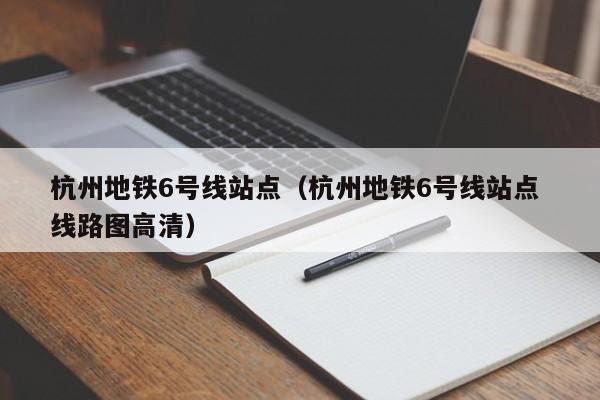 杭州地铁6号线站点（杭州地铁6号线站点 线路图高清）