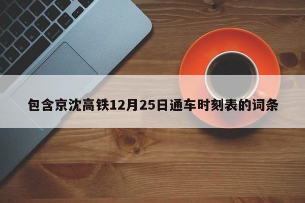 包含京沈高铁12月25日通车时刻表的词条  第1张