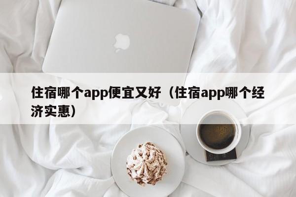 住宿哪个app便宜又好（住宿app哪个经济实惠）  第1张