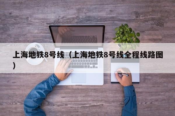 上海地铁8号线（上海地铁8号线全程线路图）