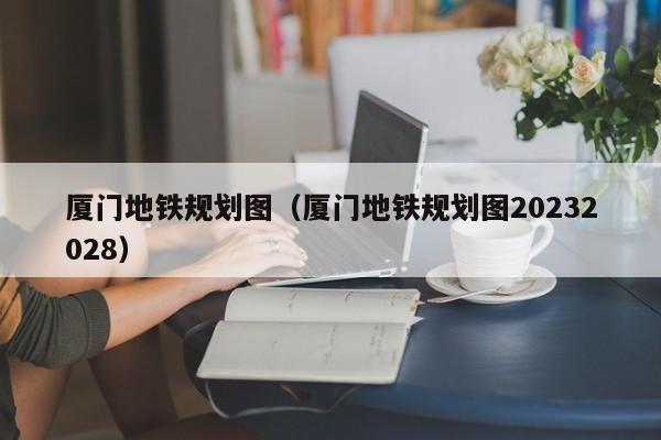 厦门地铁规划图（厦门地铁规划图20232028）