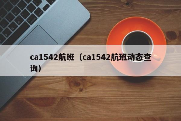 ca1542航班（ca1542航班动态查询）  第1张