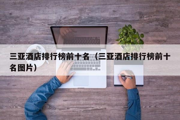 三亚酒店排行榜前十名（三亚酒店排行榜前十名图片）
