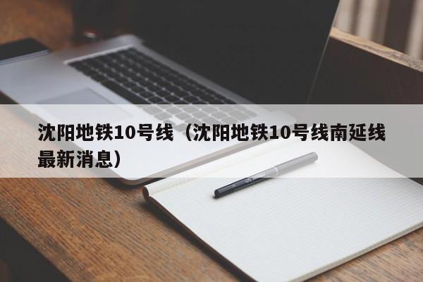 沈阳地铁10号线（沈阳地铁10号线南延线最新消息）  第1张