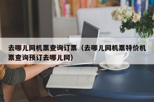 去哪儿网机票查询订票（去哪儿网机票特价机票查询预订去哪儿网）