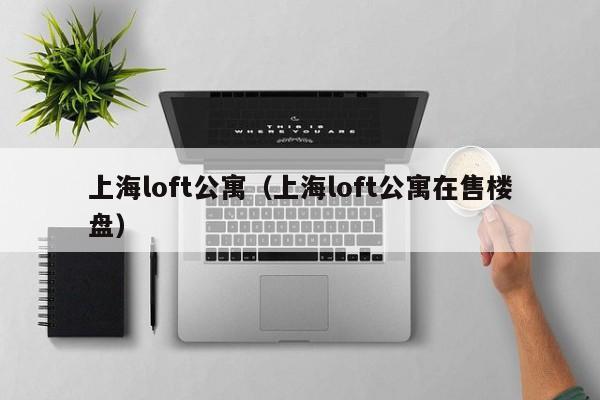 上海loft公寓（上海loft公寓在售楼盘）  第1张