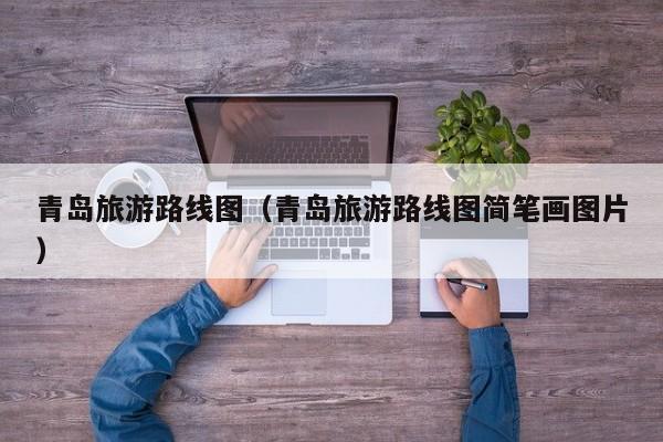 青岛旅游路线图（青岛旅游路线图简笔画图片）