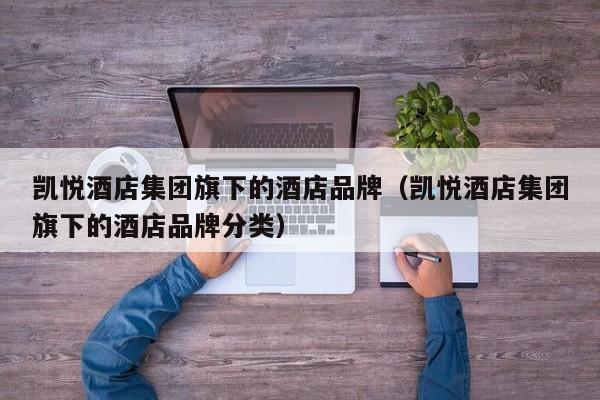 凯悦酒店集团旗下的酒店品牌（凯悦酒店集团旗下的酒店品牌分类）