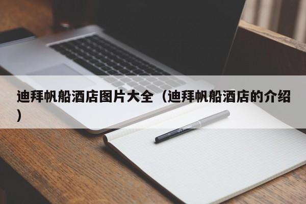 迪拜帆船酒店图片大全（迪拜帆船酒店的介绍）