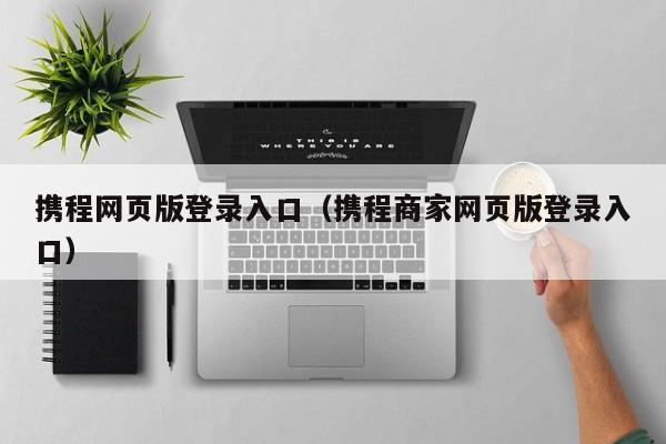 携程网页版登录入口（携程商家网页版登录入口）