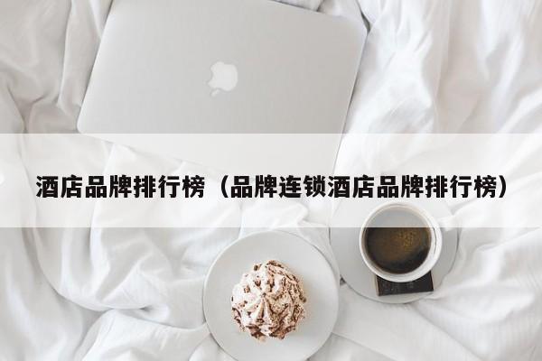 酒店品牌排行榜（品牌连锁酒店品牌排行榜）