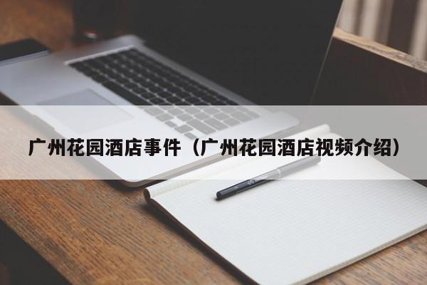 广州花园酒店事件（广州花园酒店视频介绍）
