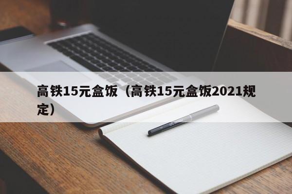 高铁15元盒饭（高铁15元盒饭2021规定）