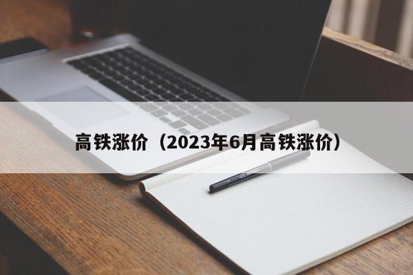 高铁涨价（2023年6月高铁涨价）  第1张